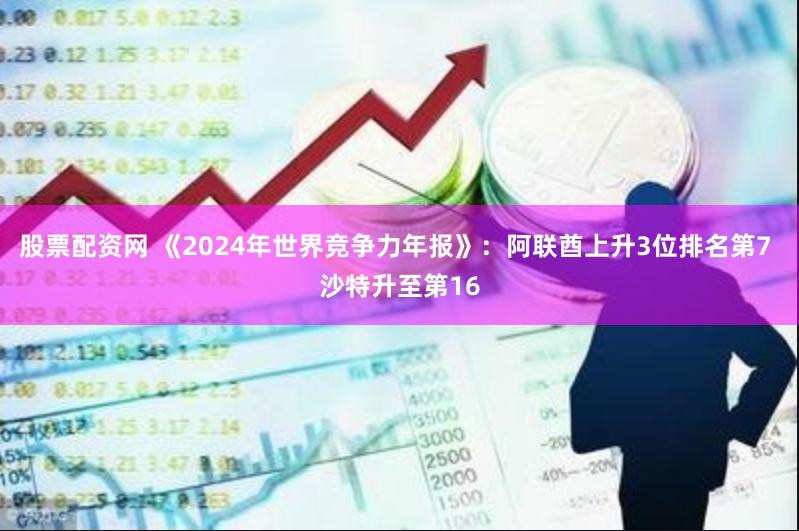 股票配资网 《2024年世界竞争力年报》：阿联酋上升3位排名第7 沙特升至第16
