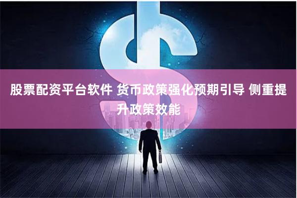 股票配资平台软件 货币政策强化预期引导 侧重提升政策效能