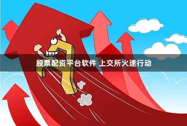 股票配资平台软件 上交所火速行动