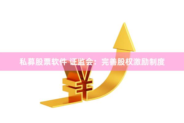 私募股票软件 证监会：完善股权激励制度