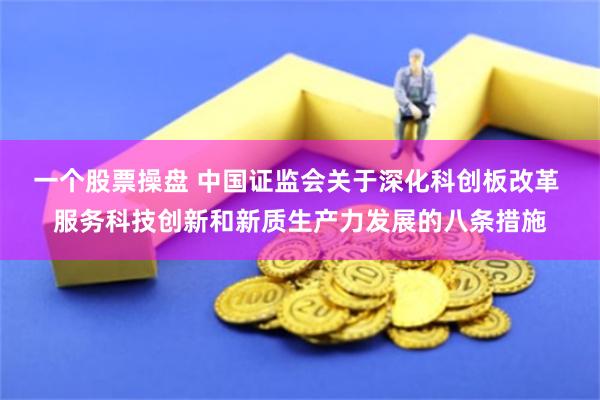 一个股票操盘 中国证监会关于深化科创板改革 服务科技创新和新质生产力发展的八条措施