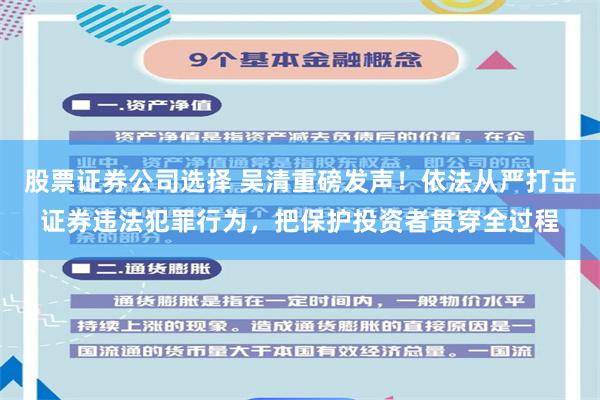 股票证券公司选择 吴清重磅发声！依法从严打击证券违法犯罪行为，把保护投资者贯穿全过程