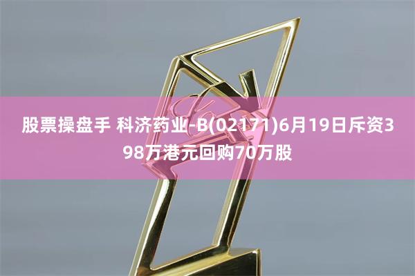 股票操盘手 科济药业-B(02171)6月19日斥资398万港元回购70万股