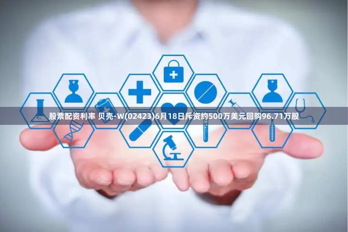 股票配资利率 贝壳-W(02423)6月18日斥资约500万美元回购96.71万股