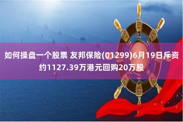 如何操盘一个股票 友邦保险(01299)6月19日斥资约1127.39万港元回购20万股