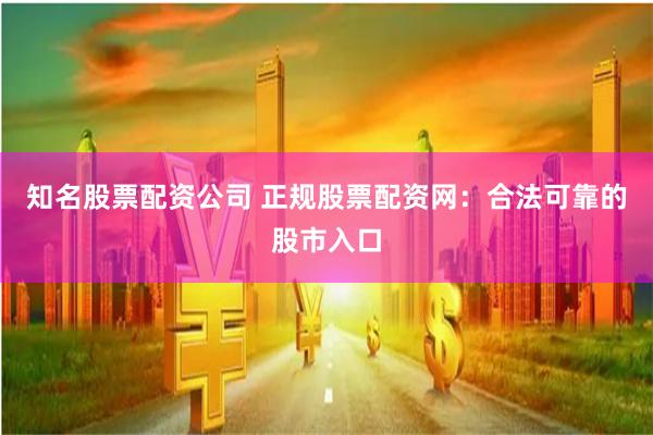 知名股票配资公司 正规股票配资网：合法可靠的股市入口