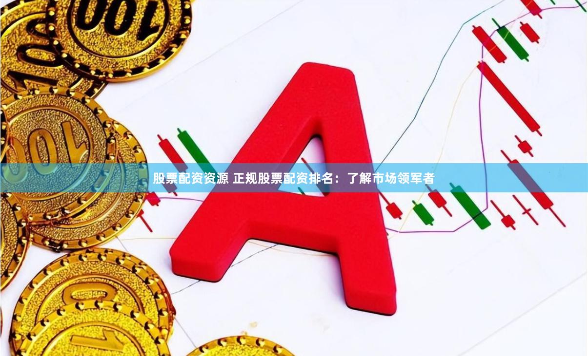 股票配资资源 正规股票配资排名：了解市场领军者