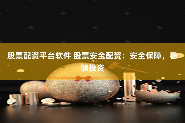 股票配资平台软件 股票安全配资:安全保障,稳健投资