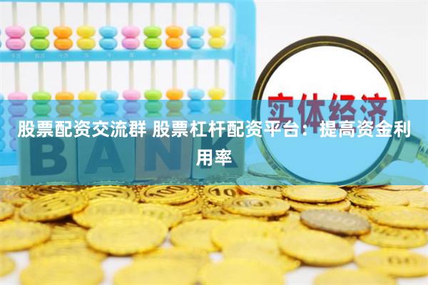 股票配资交流群 股票杠杆配资平台：提高资金利用率