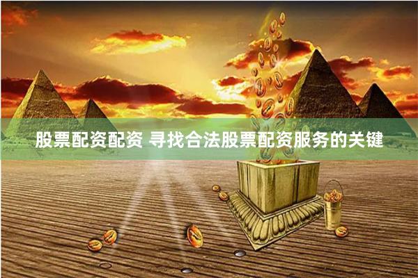 股票配资配资 寻找合法股票配资服务的关键