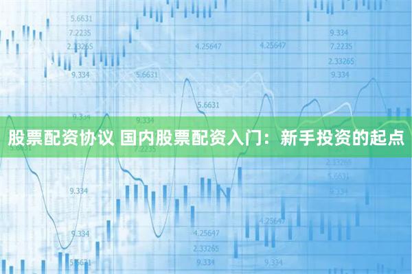 股票配资协议 国内股票配资入门：新手投资的起点