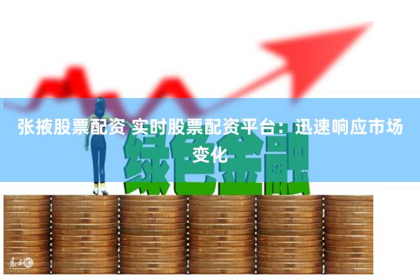 张掖股票配资 实时股票配资平台:迅速响应市场变化