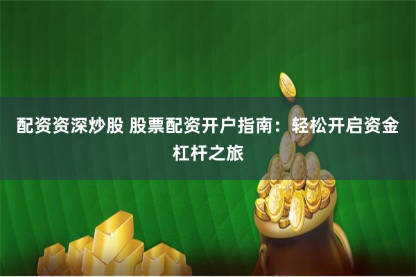 配资资深炒股 股票配资开户指南:轻松开启资金杠杆之旅