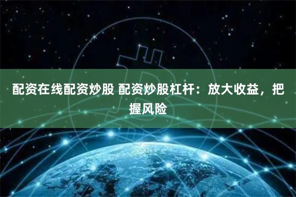 配资在线配资炒股 配资炒股杠杆:放大收益,把握风险