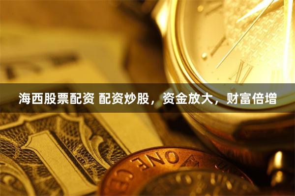 海西股票配资 配资炒股,资金放大,财富倍增