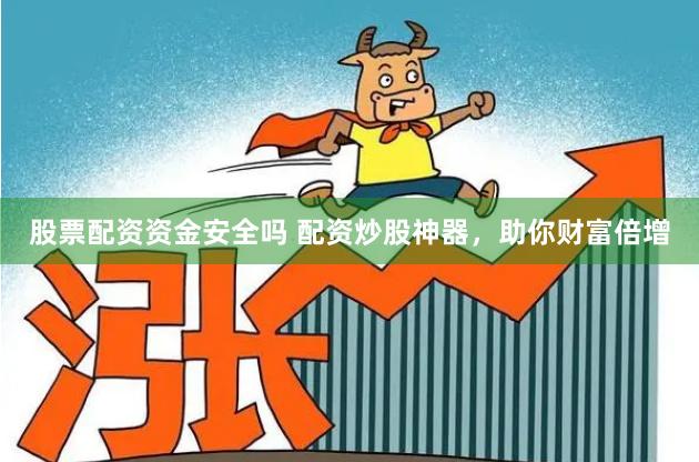 股票配资资金安全吗 配资炒股神器，助你财富倍增