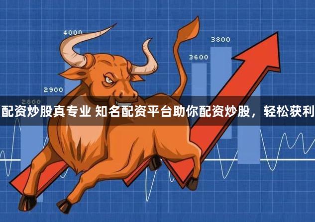 配资炒股真专业 知名配资平台助你配资炒股，轻松获利