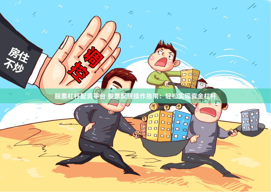 股票杠杆配资平台 股票配资操作指南：轻松实现资金杠杆