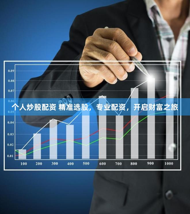 个人炒股配资 精准选股，专业配资，开启财富之旅