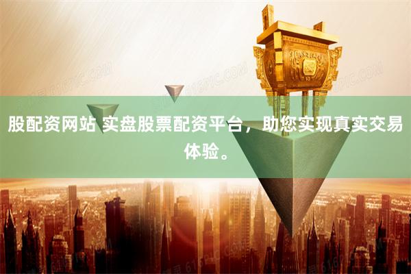 股配资网站 实盘股票配资平台，助您实现真实交易体验。