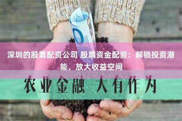 深圳的股票配资公司 股票资金配资：解锁投资潜能，放大收益空间