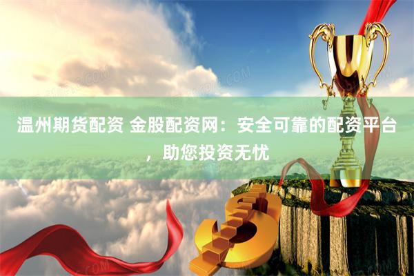 温州期货配资 金股配资网：安全可靠的配资平台，助您投资无忧